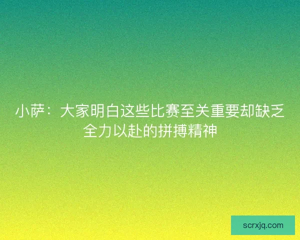 小萨：大家明白这些比赛至关重要却缺乏全力以赴的拼搏精神