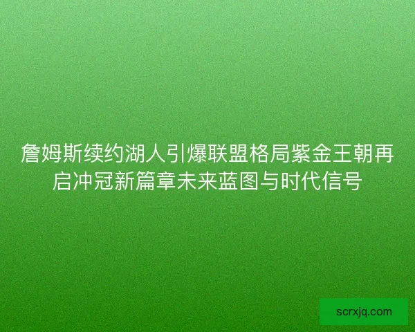 詹姆斯续约湖人引爆联盟格局紫金王朝再启冲冠新篇章未来蓝图与时代信号