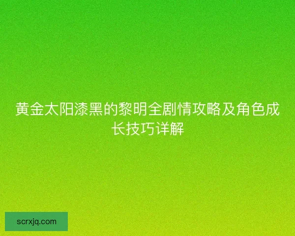 黄金太阳漆黑的黎明全剧情攻略及角色成长技巧详解
