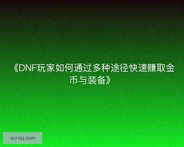 《DNF玩家如何通过多种途径快速赚取金币与装备》