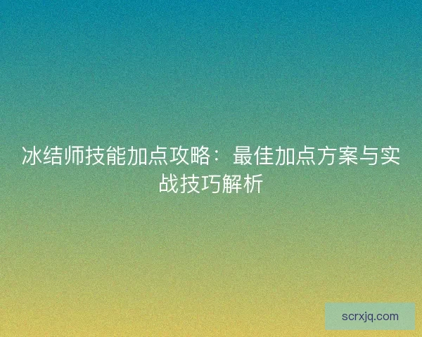 冰结师技能加点攻略：最佳加点方案与实战技巧解析