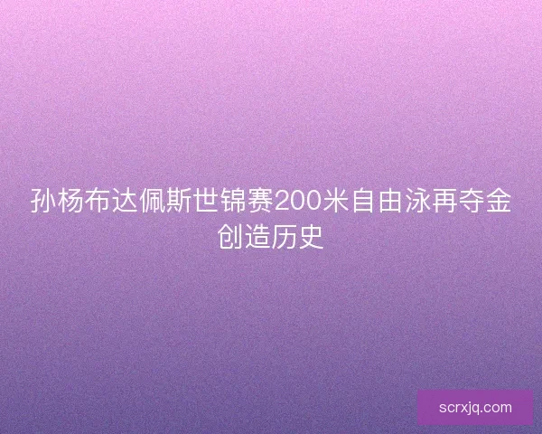 孙杨布达佩斯世锦赛200米自由泳再夺金创造历史