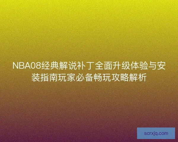 NBA08经典解说补丁全面升级体验与安装指南玩家必备畅玩攻略解析