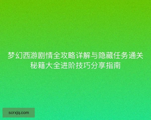 梦幻西游剧情全攻略详解与隐藏任务通关秘籍大全进阶技巧分享指南