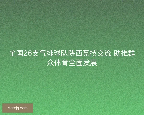 全国26支气排球队陕西竞技交流 助推群众体育全面发展