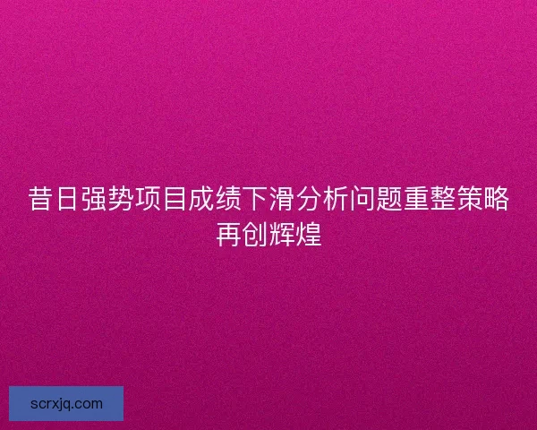昔日强势项目成绩下滑分析问题重整策略再创辉煌