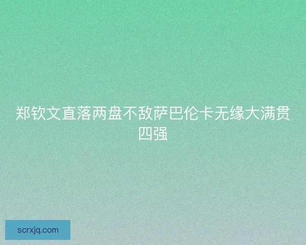 郑钦文直落两盘不敌萨巴伦卡无缘大满贯四强