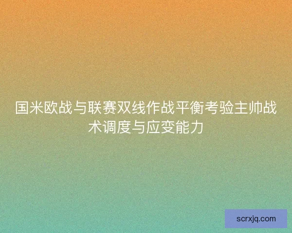 国米欧战与联赛双线作战平衡考验主帅战术调度与应变能力