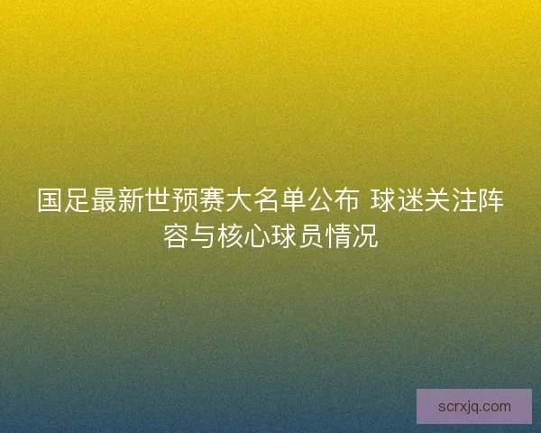 国足最新世预赛大名单公布 球迷关注阵容与核心球员情况