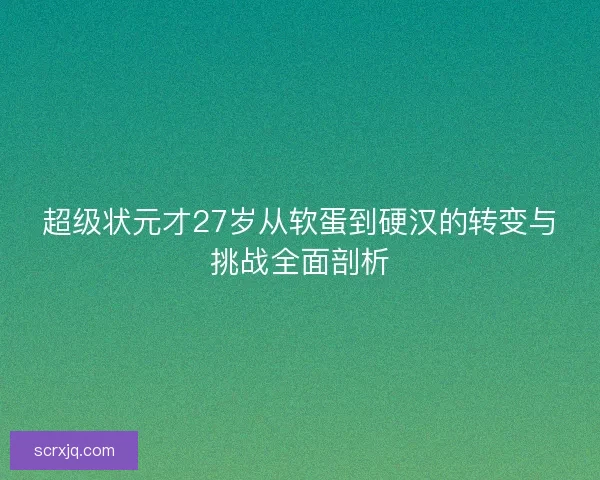 超级状元才27岁从软蛋到硬汉的转变与挑战全面剖析