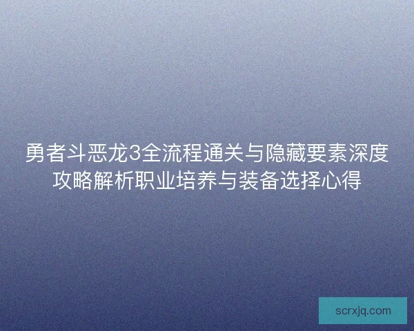 勇者斗恶龙3全流程通关与隐藏要素深度攻略解析职业培养与装备选择心得