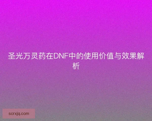圣光万灵药在DNF中的使用价值与效果解析