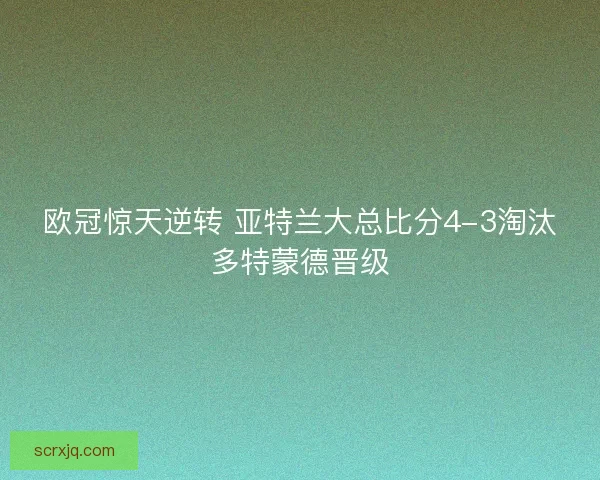 欧冠惊天逆转 亚特兰大总比分4-3淘汰多特蒙德晋级